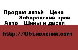 Продам литьё › Цена ­ 23 000 - Хабаровский край Авто » Шины и диски   